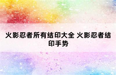 火影忍者所有结印大全 火影忍者结印手势